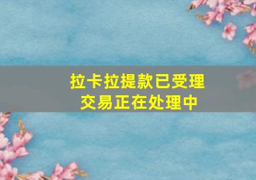 拉卡拉提款已受理 交易正在处理中